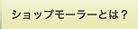 ショップモーラーとは？